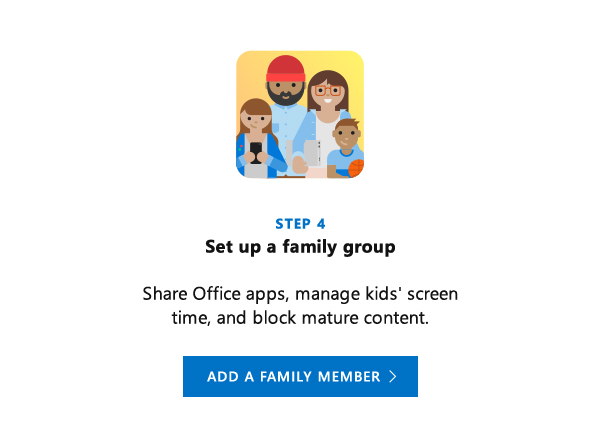 Set up a family group. Share Office apps, manage kids' screen time, and block mature content. Add a family member.