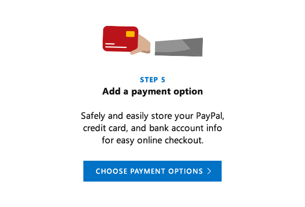 Add a payment option. Safely and easily store your PayPal, credit card, and bank account info for easy online checkout. Choose payment options.