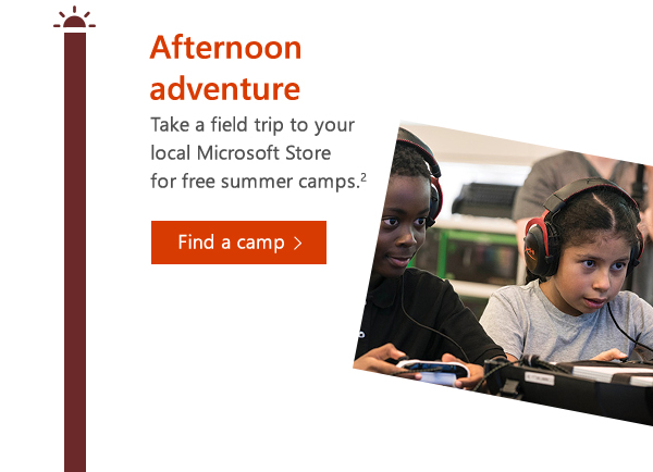 Afternoon adventure. Take a field trip to your local Microsoft Store for free summer camps.Find a camp.2
