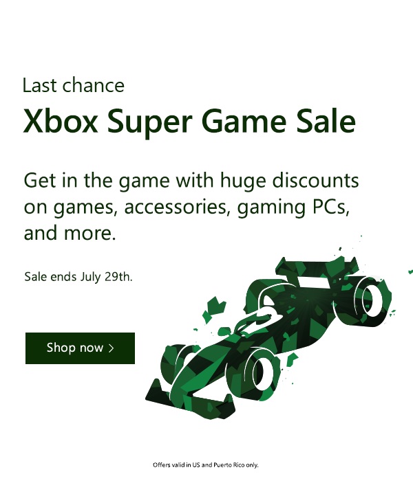Last chance. Xbox Super Game Sale. Get in the game with huge discounts on games, accessories, gaming PCs, and more. Sale ends July 29th. Shop now.