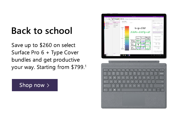 Back to school. Save up to $260 on select Surface Pro 6 + Type Cover bundles and get productive your way. Starting from $799.1 Shop now.