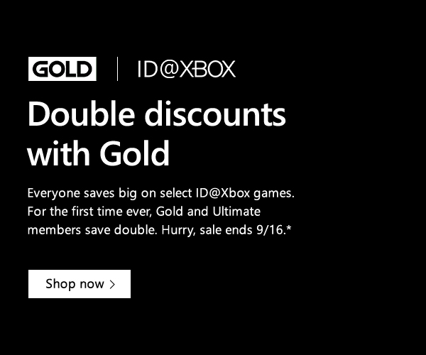 Double discounts with Gold. Everyone saves big on select ID@Xbox games. For the first time ever, Gold and Ultimate members save double. Hurry, sale ends 9/16. Shop now.