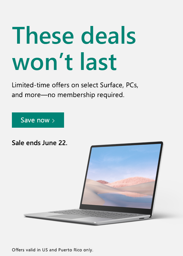 These deals won't last. Limited-time offers on select Surface, PCs, and more—no membership required. Save now. Sale ends June 22. Offers valid in US and Puerto Rico only. Image of Surface Laptop Go.