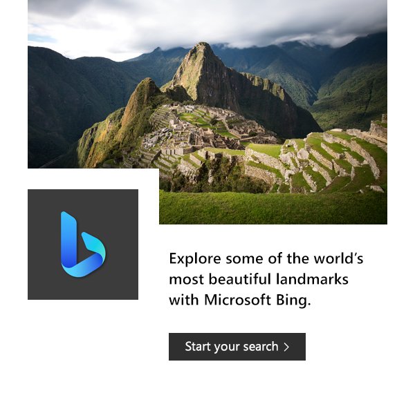 Explore some of the world's most beautiful landmarks with Microsoft Bing. Start your search. Image of Machu Picchu and image of Bing icon.