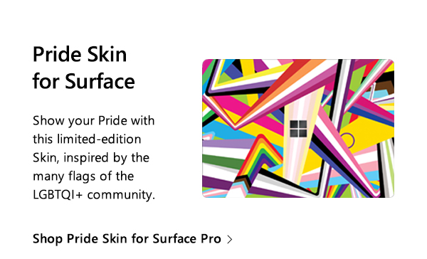 Pride Skin for Surface. Show your Pride with this limited-edition Skin, inspired by the many flags of the LGBTQI+ community. Shop Pride Skin for Surface Pro. Image of Surface Laptop with Pride Skin.